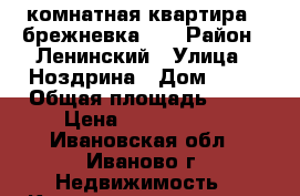 3 комнатная квартира ( брежневка )  › Район ­ Ленинский › Улица ­ Ноздрина › Дом ­ 30 › Общая площадь ­ 63 › Цена ­ 2 395 000 - Ивановская обл., Иваново г. Недвижимость » Квартиры продажа   